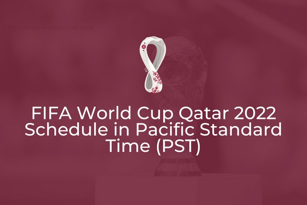 2022 World Cup Full Fixtures in USA - Pacific Standard Time (PST)