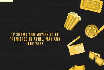 Full List of TV Shows And Movies To Be Premiered In May and June 2023