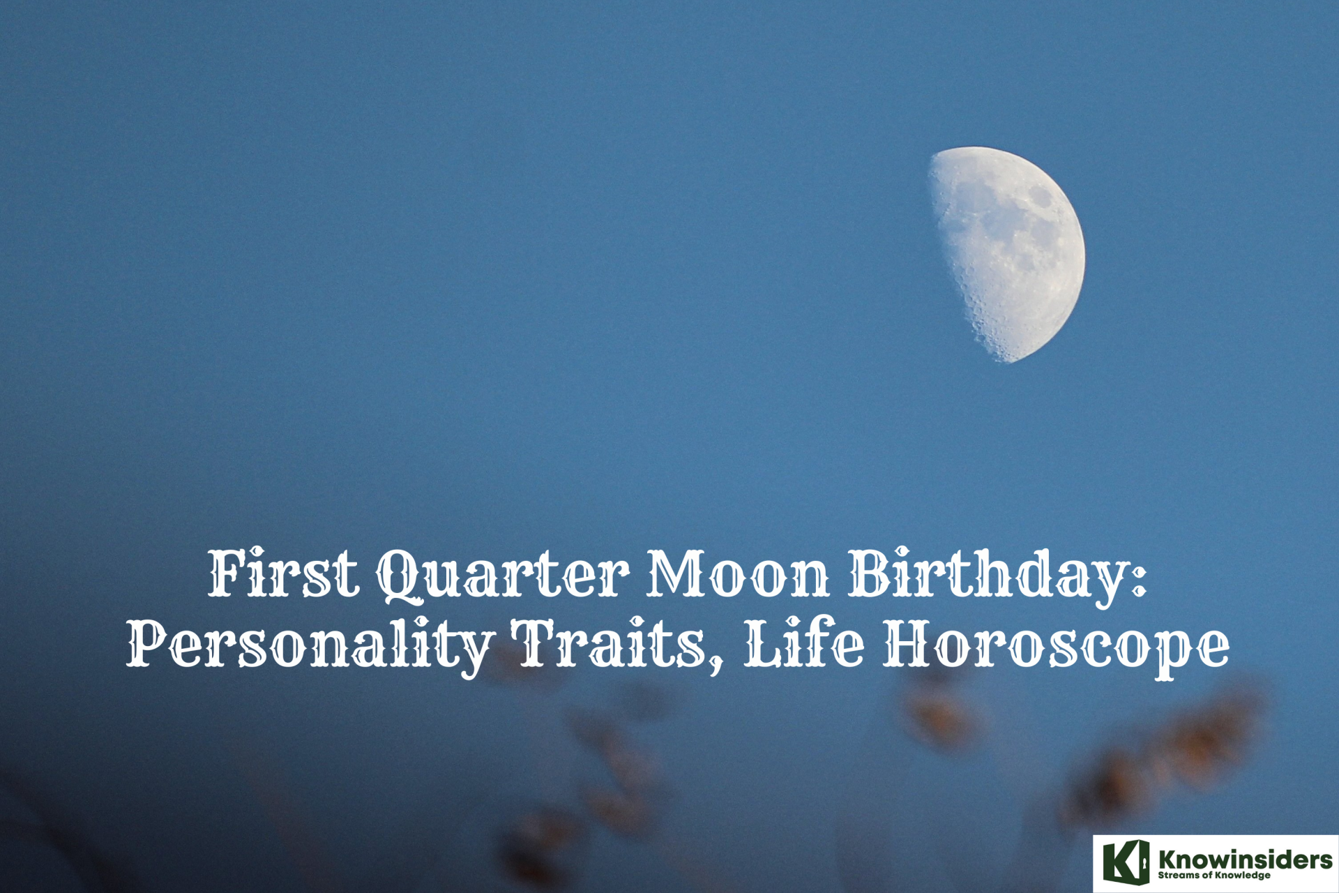 First Quarter Moon Birthday: Personality Traits, Life Horoscope - Prediction for Your Destiny