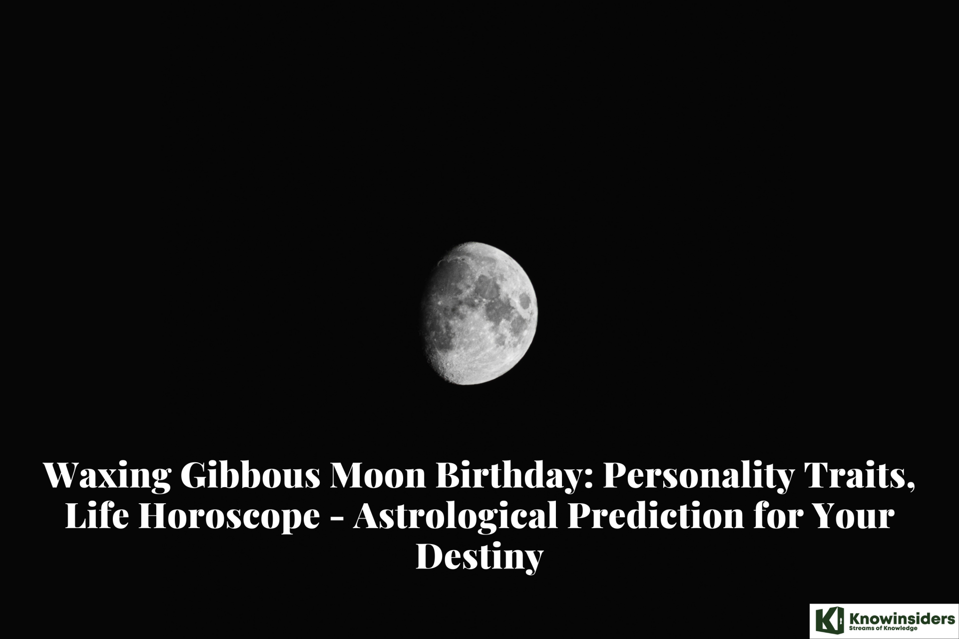 Waxing Gibbous Moon Birthday: Personality Traits, Life Horoscope - Astrological Prediction for Your Destiny