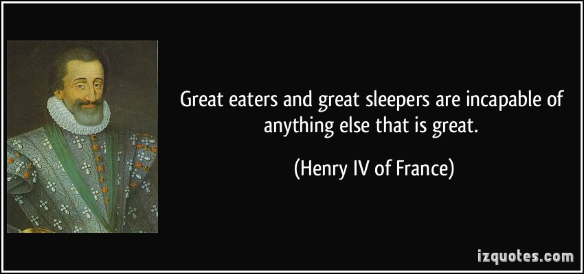 4225 561942558 quote great eaters and great sleepers are incapable of anything else that is great henry iv of france 294621