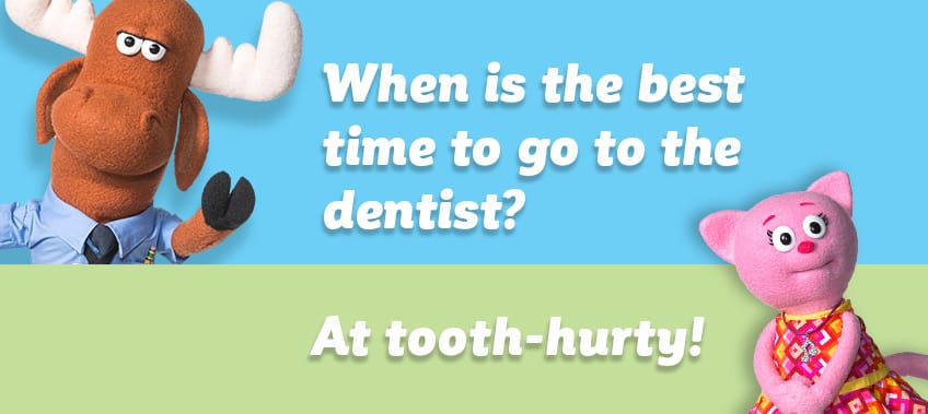 When is the best time to go to the dentist?  At tooth-hurty!